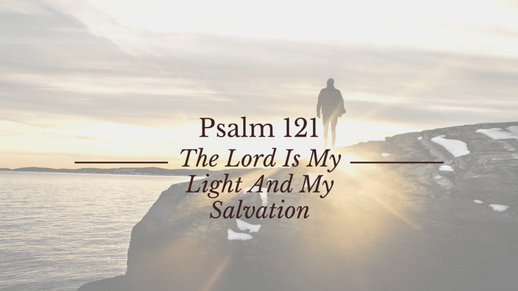 Psalm 121 The Lord Is My Light And My Salvation
