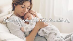 Finding Calm When Life Feels Overwhelming